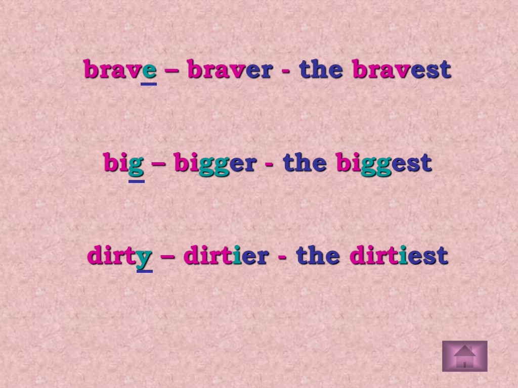 brave – braver - the bravest big – bigger - the biggest dirty –